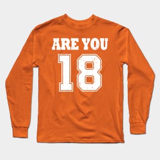 Are You 18 Long Sleeve T-Shirt